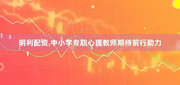 明利配资 中小学专职心理教师期待前行助力