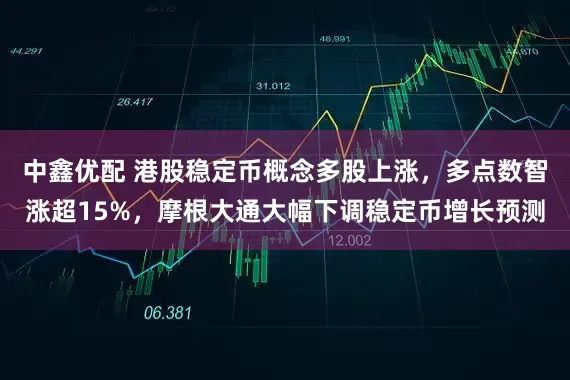 中鑫优配 港股稳定币概念多股上涨，多点数智涨超15%，摩根大通大幅下调稳定币增长预测