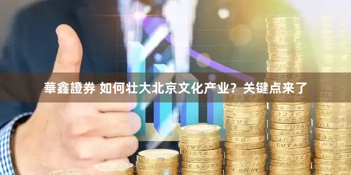 華鑫證券 如何壮大北京文化产业？关键点来了