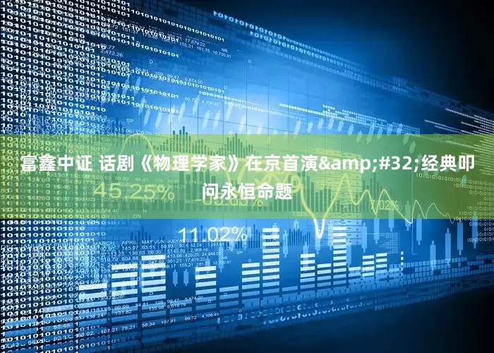 富鑫中证 话剧《物理学家》在京首演 经典叩问永恒命题