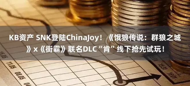 KB资产 SNK登陆ChinaJoy！《饿狼传说：群狼之城》x《街霸》联名DLC“肯”线下抢先试玩！
