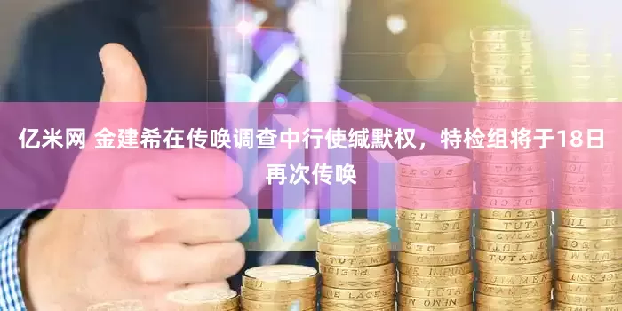 亿米网 金建希在传唤调查中行使缄默权，特检组将于18日再次传唤