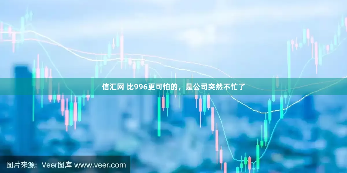 信汇网 比996更可怕的，是公司突然不忙了