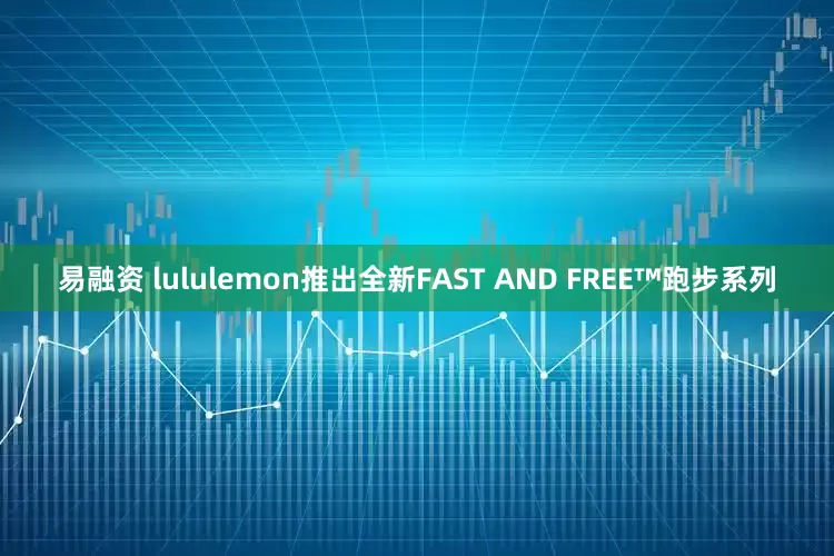 易融资 lululemon推出全新FAST AND FREE™跑步系列
