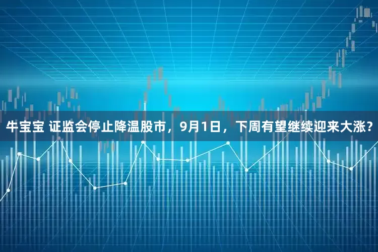 牛宝宝 证监会停止降温股市，9月1日，下周有望继续迎来大涨？