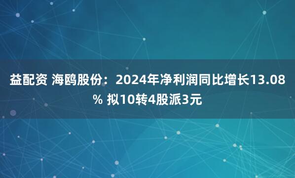 益配资 海鸥股份：2024年净利润同比增长13.08% 拟10转4股派3元