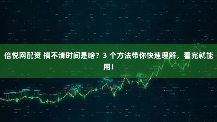 倍悦网配资 搞不清时间是啥？3 个方法带你快速理解，看完就能用！