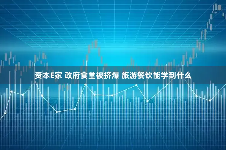 资本E家 政府食堂被挤爆 旅游餐饮能学到什么