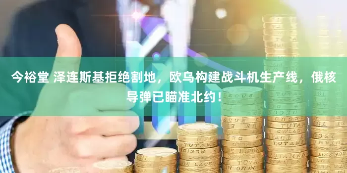 今裕堂 泽连斯基拒绝割地，欧乌构建战斗机生产线，俄核导弹已瞄准北约！