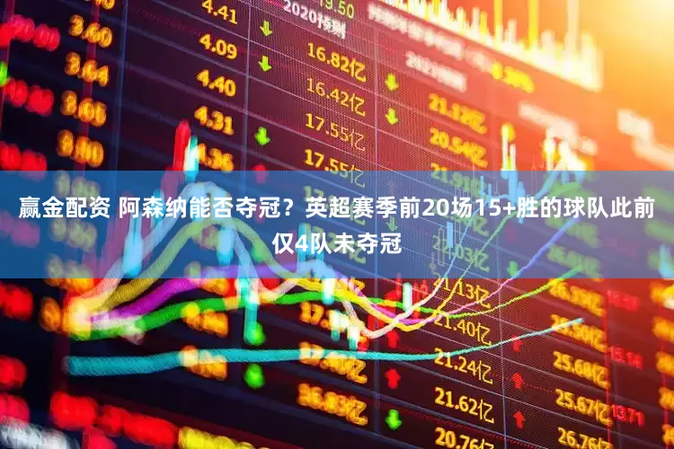 赢金配资 阿森纳能否夺冠？英超赛季前20场15+胜的球队此前仅4队未夺冠