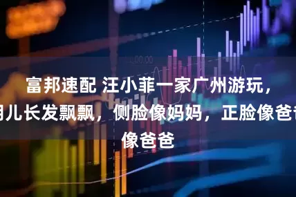富邦速配 汪小菲一家广州游玩，玥儿长发飘飘，侧脸像妈妈，正脸像爸爸