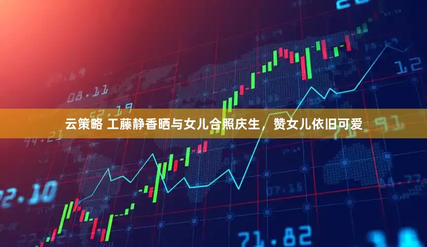 云策略 工藤静香晒与女儿合照庆生，赞女儿依旧可爱