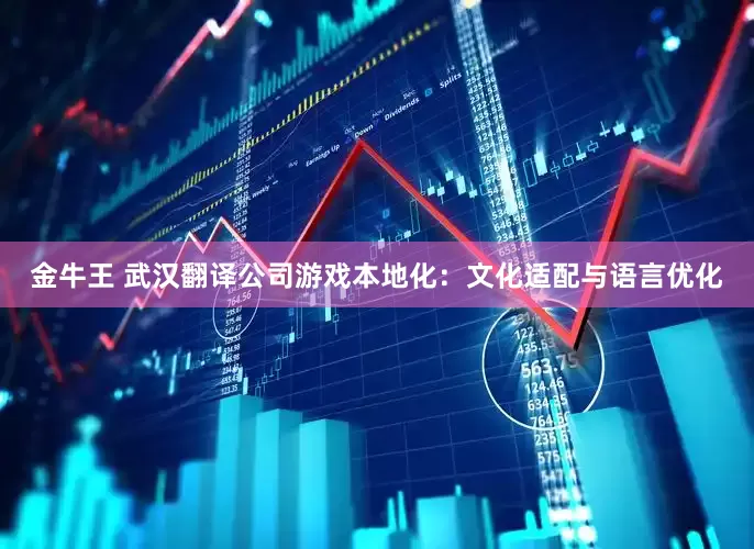 金牛王 武汉翻译公司游戏本地化：文化适配与语言优化