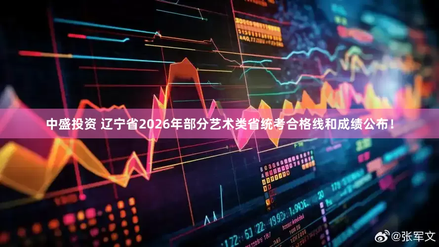 中盛投资 辽宁省2026年部分艺术类省统考合格线和成绩公布！