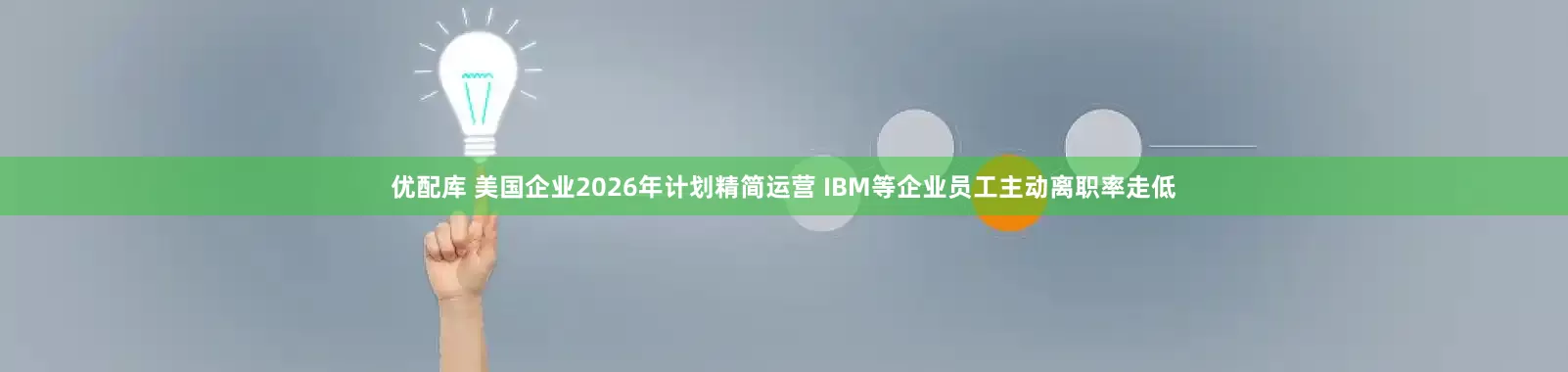 优配库 美国企业2026年计划精简运营 IBM等企业员工主动离职率走低