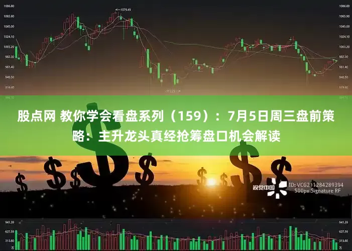 股点网 教你学会看盘系列（159）：7月5日周三盘前策略：主升龙头真经抢筹盘口机会解读