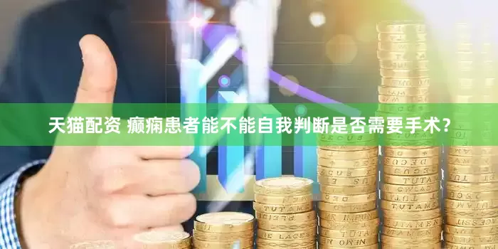 天猫配资 癫痫患者能不能自我判断是否需要手术？