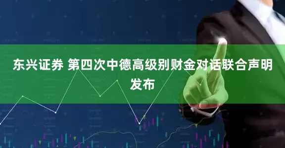 东兴证券 第四次中德高级别财金对话联合声明发布